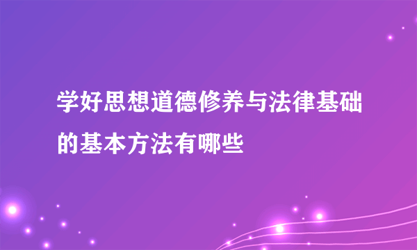 学好思想道德修养与法律基础的基本方法有哪些