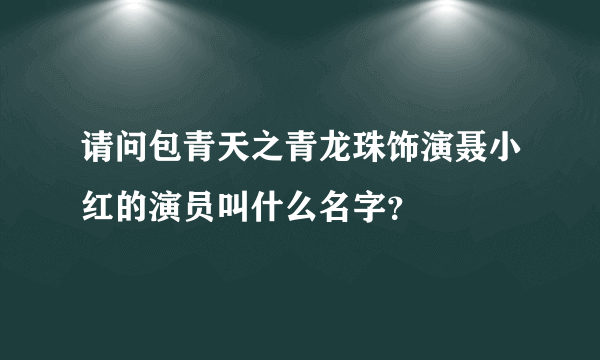 请问包青天之青龙珠饰演聂小红的演员叫什么名字？