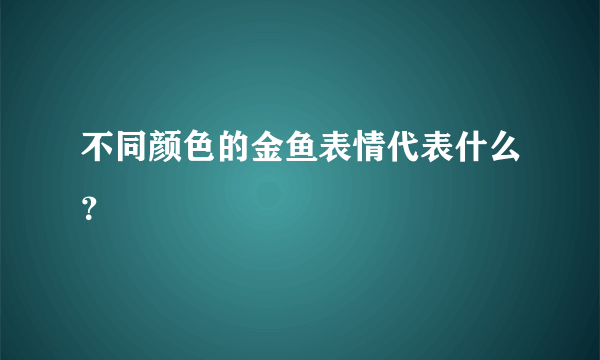 不同颜色的金鱼表情代表什么？