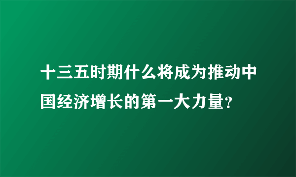 十三五时期什么将成为推动中国经济增长的第一大力量？