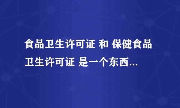 食品卫生许可证 和 保健食品卫生许可证 是一个东西 吗 ？