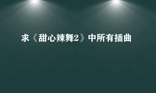 求《甜心辣舞2》中所有插曲