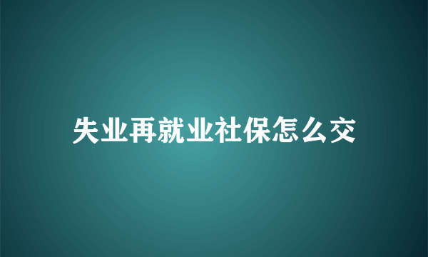 失业再就业社保怎么交