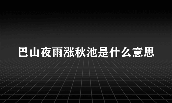 巴山夜雨涨秋池是什么意思