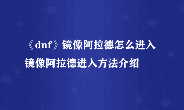 《dnf》镜像阿拉德怎么进入 镜像阿拉德进入方法介绍