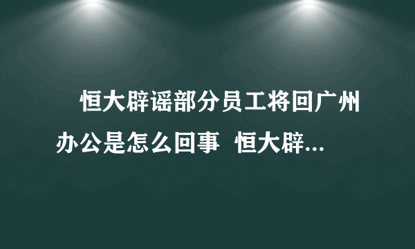 ​恒大辟谣部分员工将回广州办公是怎么回事  恒大辟谣部分员工将回广州办公具体内容