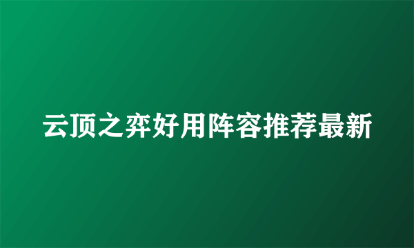 云顶之弈好用阵容推荐最新