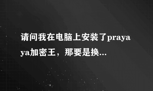 请问我在电脑上安装了prayaya加密王，那要是换台电脑还能使用吗？