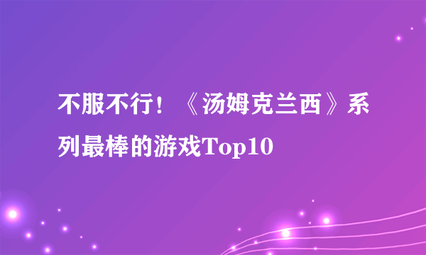 不服不行！《汤姆克兰西》系列最棒的游戏Top10