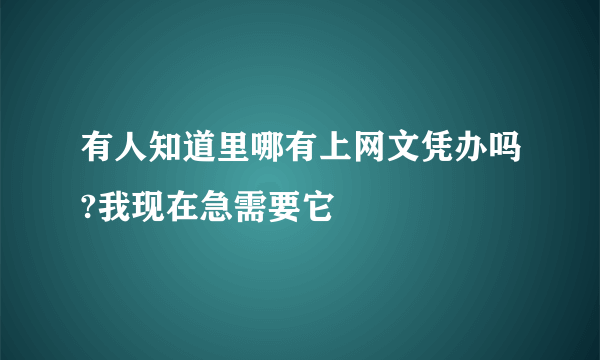 有人知道里哪有上网文凭办吗?我现在急需要它