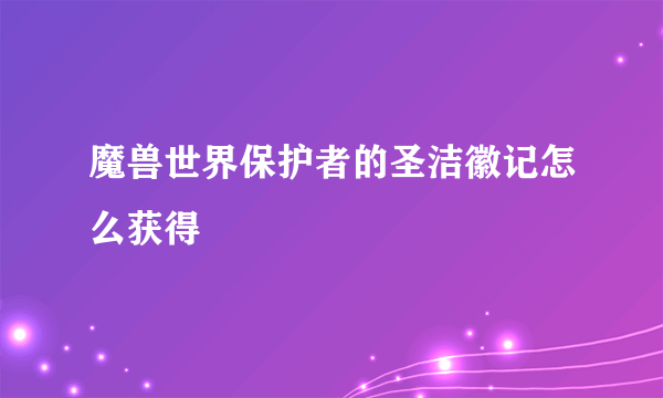 魔兽世界保护者的圣洁徽记怎么获得