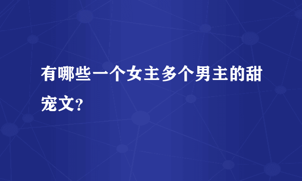 有哪些一个女主多个男主的甜宠文？