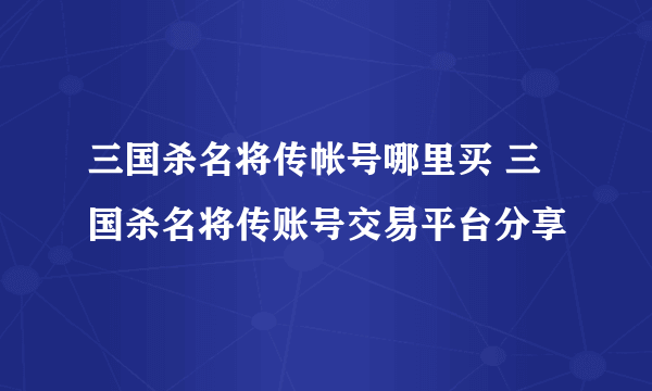 三国杀名将传帐号哪里买 三国杀名将传账号交易平台分享