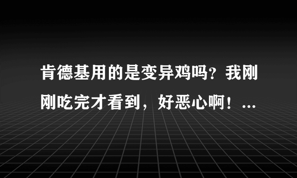 肯德基用的是变异鸡吗？我刚刚吃完才看到，好恶心啊！我还被骨头刮了一下舌头！有事吗