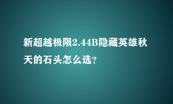 新超越极限2.44B隐藏英雄秋天的石头怎么选？