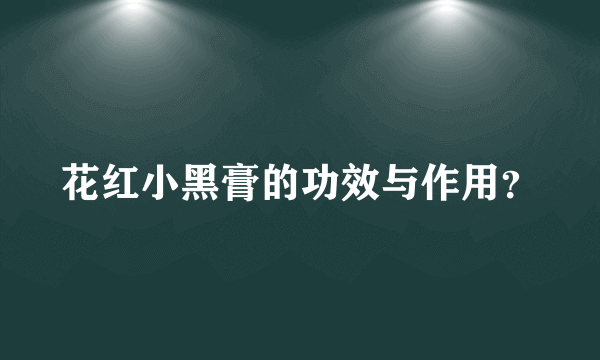 花红小黑膏的功效与作用？