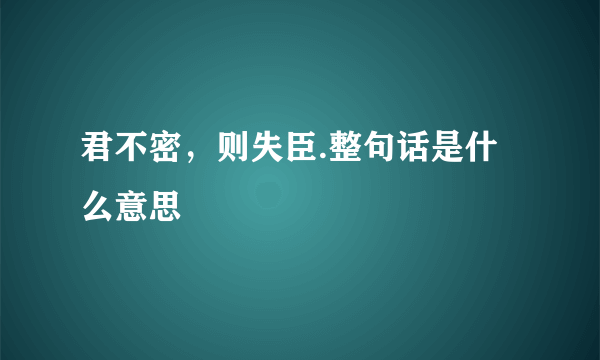 君不密，则失臣.整句话是什么意思