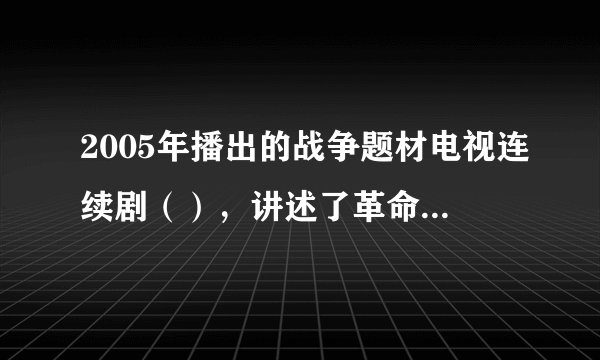 2005年播出的战争题材电视连续剧（），讲述了革命军人李云龙历经