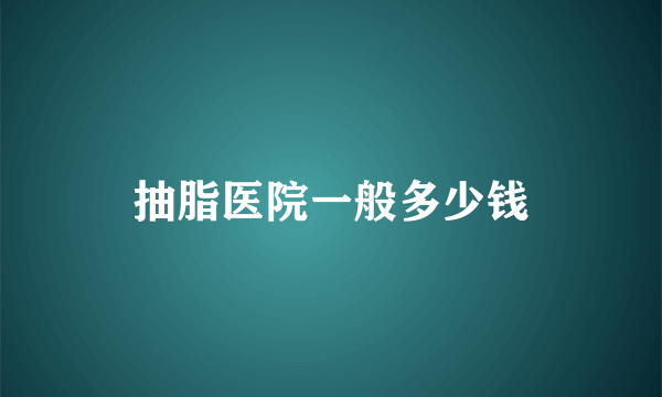 抽脂医院一般多少钱