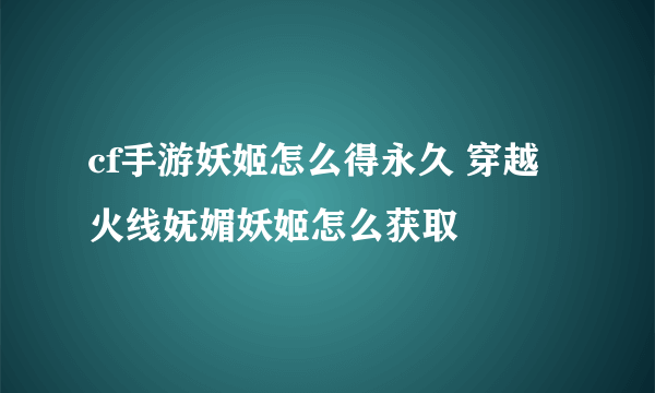 cf手游妖姬怎么得永久 穿越火线妩媚妖姬怎么获取