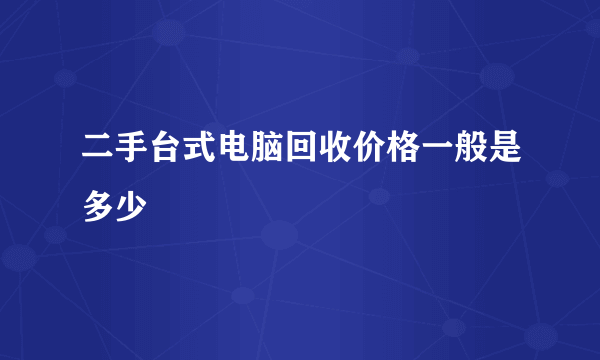 二手台式电脑回收价格一般是多少