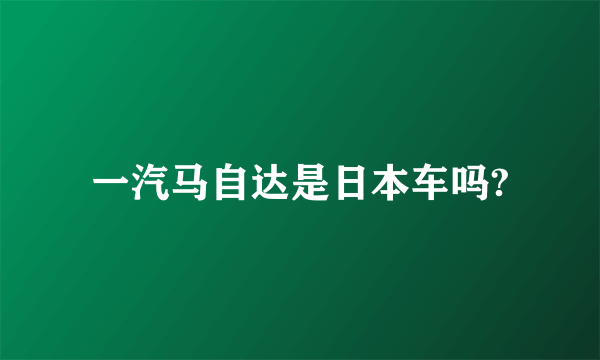 一汽马自达是日本车吗?