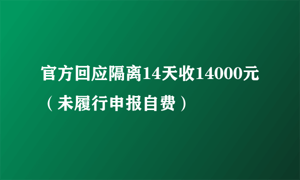 官方回应隔离14天收14000元（未履行申报自费）