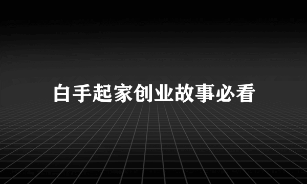 白手起家创业故事必看