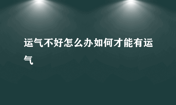 运气不好怎么办如何才能有运气