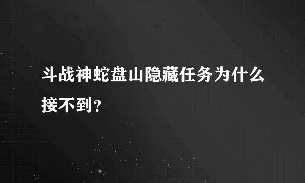 斗战神蛇盘山隐藏任务为什么接不到？