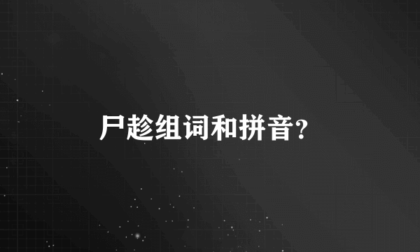 尸趁组词和拼音？