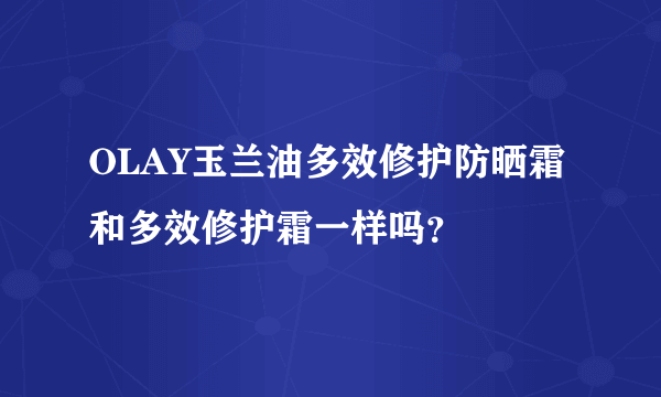 OLAY玉兰油多效修护防晒霜和多效修护霜一样吗？