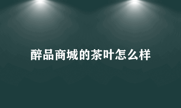 醉品商城的茶叶怎么样