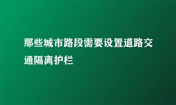 那些城市路段需要设置道路交通隔离护栏