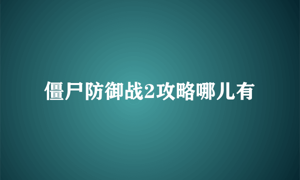 僵尸防御战2攻略哪儿有