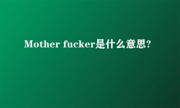 Mother fucker是什么意思?