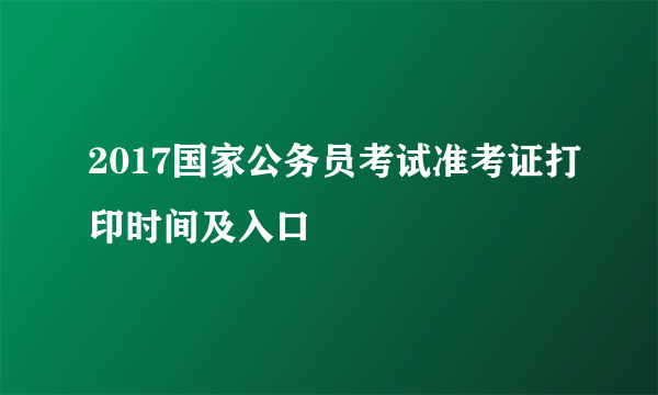 2017国家公务员考试准考证打印时间及入口