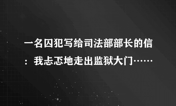 一名囚犯写给司法部部长的信：我忐忑地走出监狱大门……