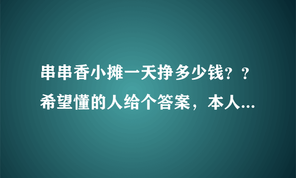 串串香小摊一天挣多少钱？？希望懂的人给个答案，本人想做，但不知道利润如何。望指教，谢谢！