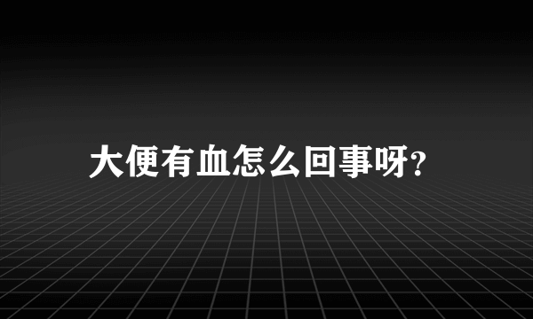 大便有血怎么回事呀？