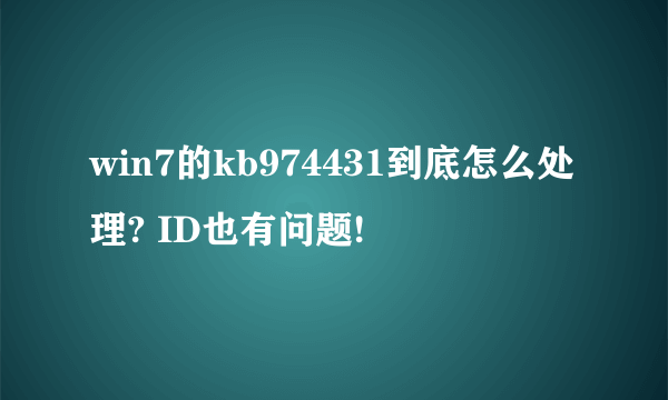 win7的kb974431到底怎么处理? ID也有问题!