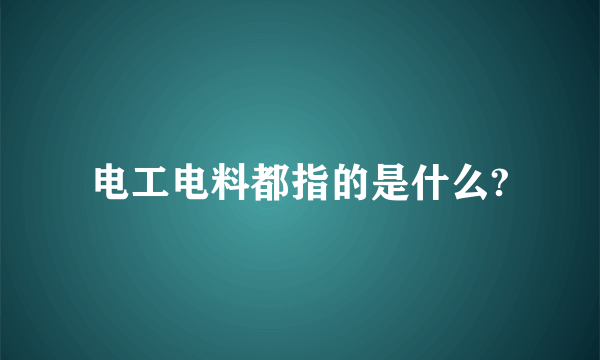 电工电料都指的是什么?