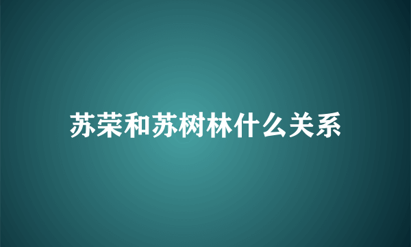 苏荣和苏树林什么关系