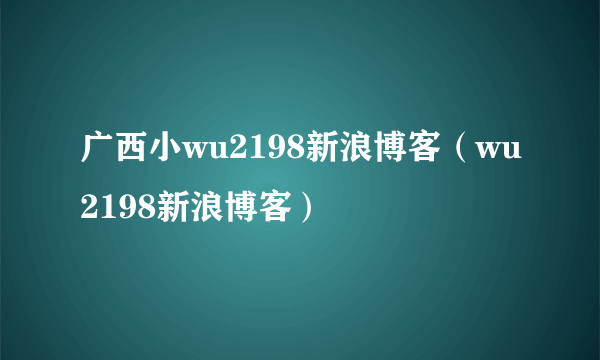 广西小wu2198新浪博客（wu2198新浪博客）