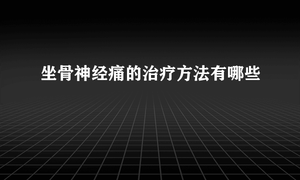 坐骨神经痛的治疗方法有哪些