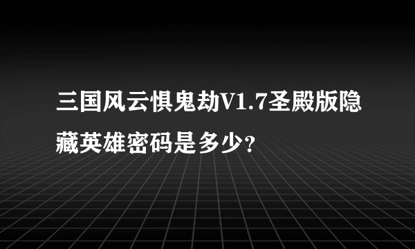 三国风云惧鬼劫V1.7圣殿版隐藏英雄密码是多少？