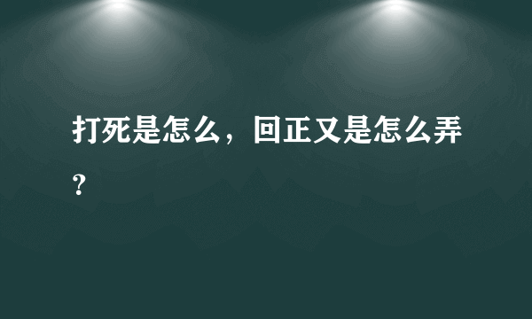 打死是怎么，回正又是怎么弄？