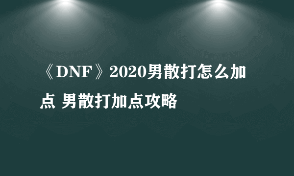 《DNF》2020男散打怎么加点 男散打加点攻略