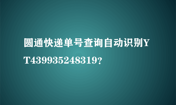 圆通快递单号查询自动识别YT439935248319？