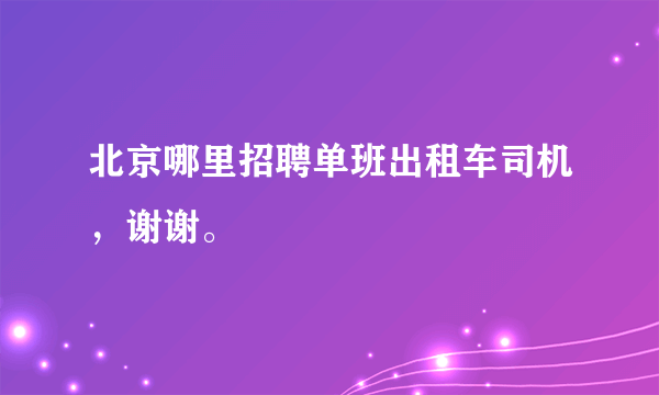 北京哪里招聘单班出租车司机，谢谢。